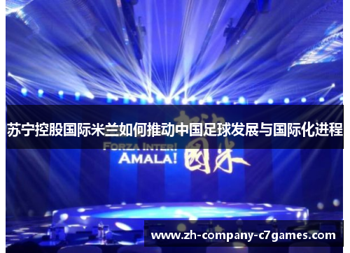 苏宁控股国际米兰如何推动中国足球发展与国际化进程