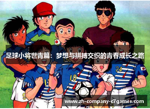 足球小将世青篇：梦想与拼搏交织的青春成长之路