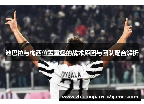 迪巴拉与梅西位置重叠的战术原因与团队配合解析