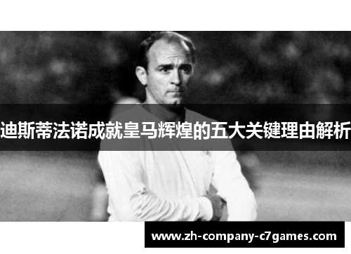 迪斯蒂法诺成就皇马辉煌的五大关键理由解析