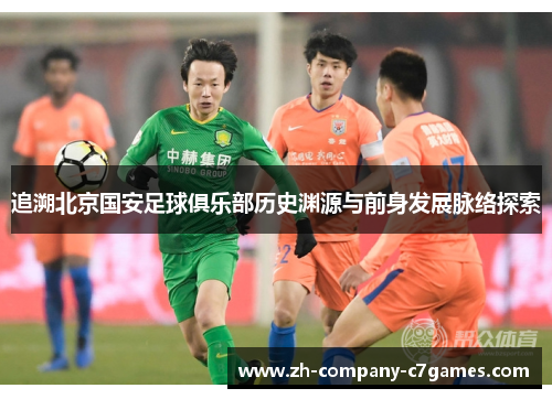 追溯北京国安足球俱乐部历史渊源与前身发展脉络探索