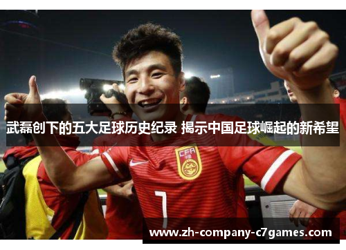 武磊创下的五大足球历史纪录 揭示中国足球崛起的新希望