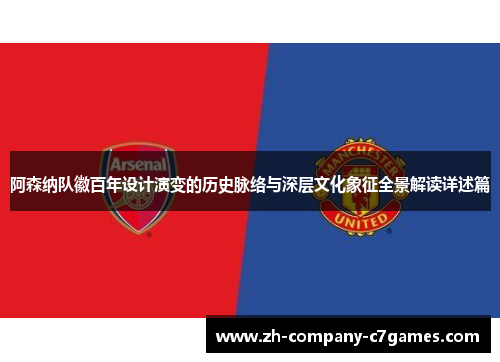 阿森纳队徽百年设计演变的历史脉络与深层文化象征全景解读详述篇