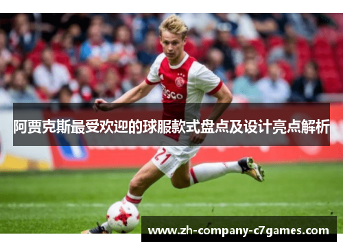 阿贾克斯最受欢迎的球服款式盘点及设计亮点解析