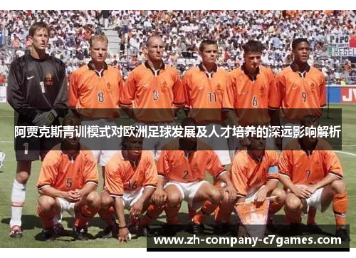 阿贾克斯青训模式对欧洲足球发展及人才培养的深远影响解析