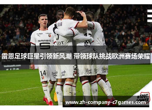 雷恩足球巨星引领新风潮 带领球队挑战欧洲赛场荣耀