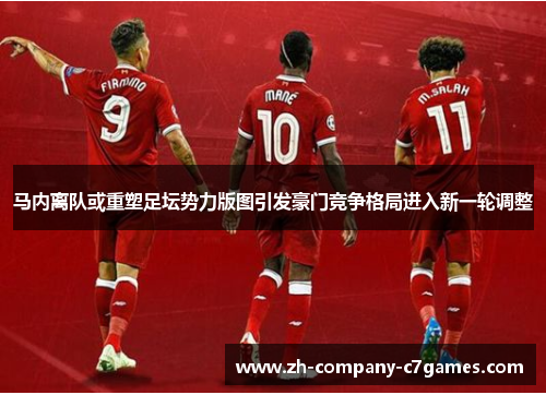 马内离队或重塑足坛势力版图引发豪门竞争格局进入新一轮调整