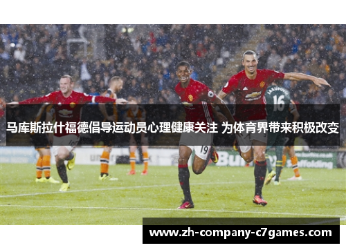 马库斯拉什福德倡导运动员心理健康关注 为体育界带来积极改变
