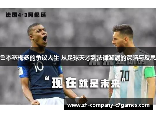 鲁本塞梅多的争议人生 从足球天才到法律漩涡的深陷与反思