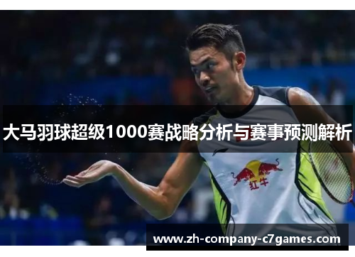 大马羽球超级1000赛战略分析与赛事预测解析