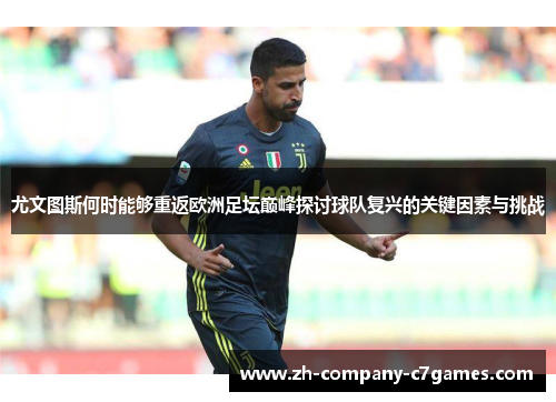 尤文图斯何时能够重返欧洲足坛巅峰探讨球队复兴的关键因素与挑战