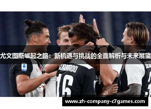 尤文图斯崛起之路：新机遇与挑战的全面解析与未来展望