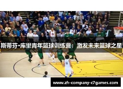 斯蒂芬·库里青年篮球训练营：激发未来篮球之星