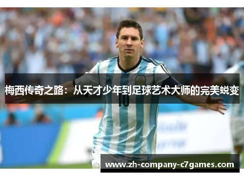 梅西传奇之路：从天才少年到足球艺术大师的完美蜕变