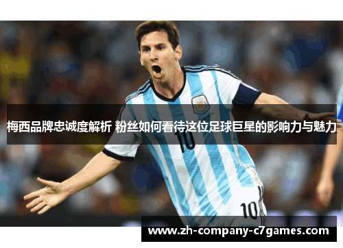 梅西品牌忠诚度解析 粉丝如何看待这位足球巨星的影响力与魅力