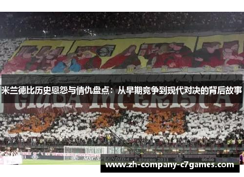 米兰德比历史恩怨与情仇盘点：从早期竞争到现代对决的背后故事