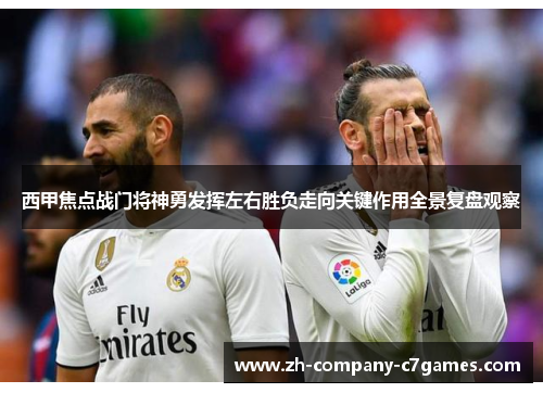 西甲焦点战门将神勇发挥左右胜负走向关键作用全景复盘观察