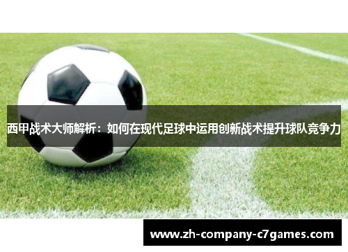 西甲战术大师解析：如何在现代足球中运用创新战术提升球队竞争力