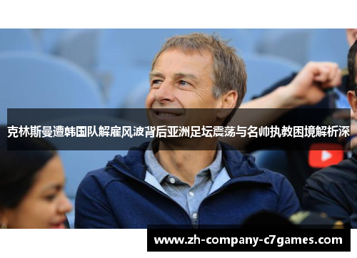 克林斯曼遭韩国队解雇风波背后亚洲足坛震荡与名帅执教困境解析深
