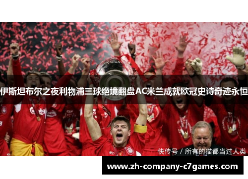 伊斯坦布尔之夜利物浦三球绝境翻盘AC米兰成就欧冠史诗奇迹永恒