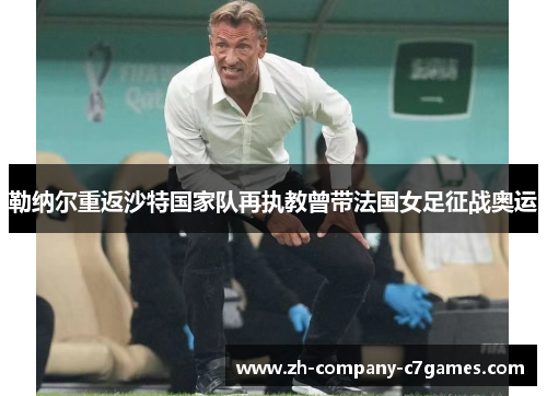 勒纳尔重返沙特国家队再执教曾带法国女足征战奥运