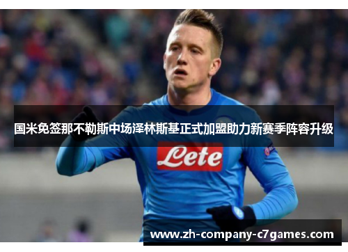 国米免签那不勒斯中场泽林斯基正式加盟助力新赛季阵容升级