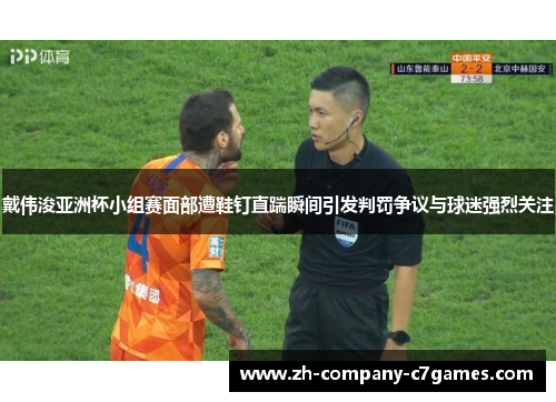 戴伟浚亚洲杯小组赛面部遭鞋钉直踹瞬间引发判罚争议与球迷强烈关注