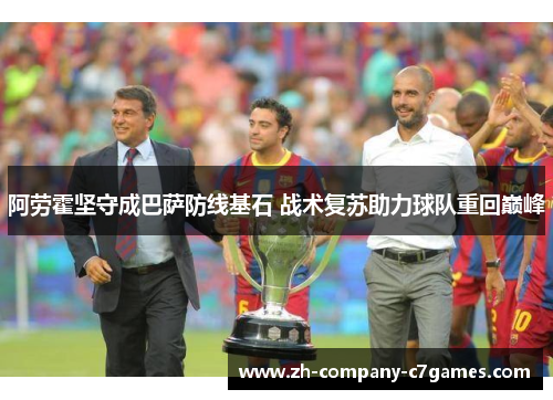 阿劳霍坚守成巴萨防线基石 战术复苏助力球队重回巅峰