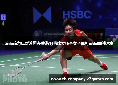 陈雨菲力压群芳勇夺香港羽毛球大师赛女子单打冠军再创辉煌