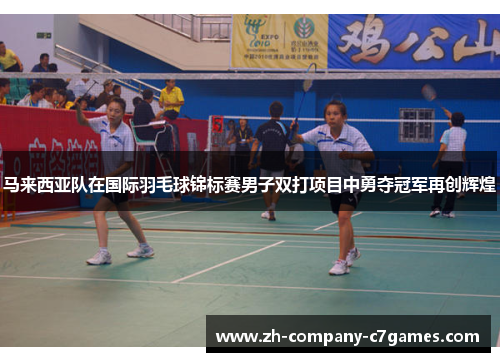马来西亚队在国际羽毛球锦标赛男子双打项目中勇夺冠军再创辉煌