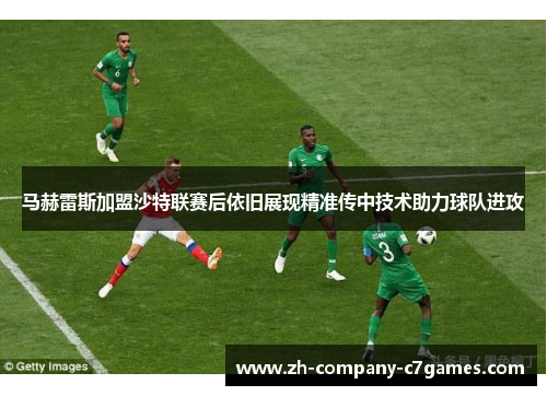 马赫雷斯加盟沙特联赛后依旧展现精准传中技术助力球队进攻