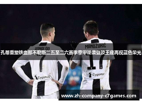 孔蒂重塑铁血那不勒斯二五至二六赛季意甲逆袭登顶王座再现蓝色荣光
