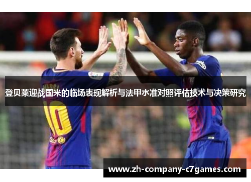 登贝莱迎战国米的临场表现解析与法甲水准对照评估技术与决策研究