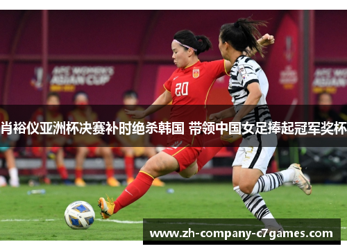 肖裕仪亚洲杯决赛补时绝杀韩国 带领中国女足捧起冠军奖杯