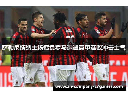 萨勒尼塔纳主场憾负罗马遭遇意甲连败冲击士气